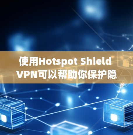 使用Hotspot Shield VPN可以帮助你保护隐私、绕过地区限制并提高网络安全。以下是详细的使用指南