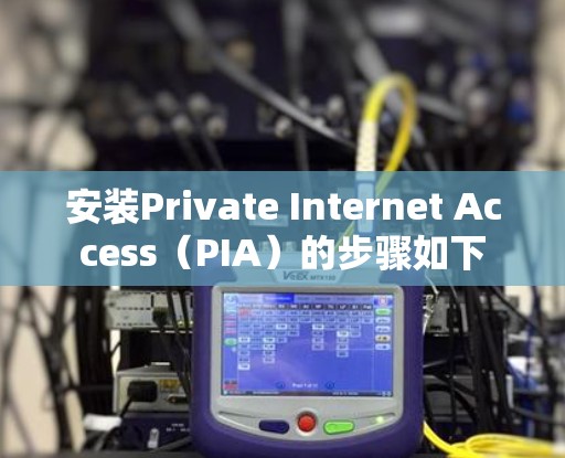 安装Private Internet Access（PIA）的步骤如下
