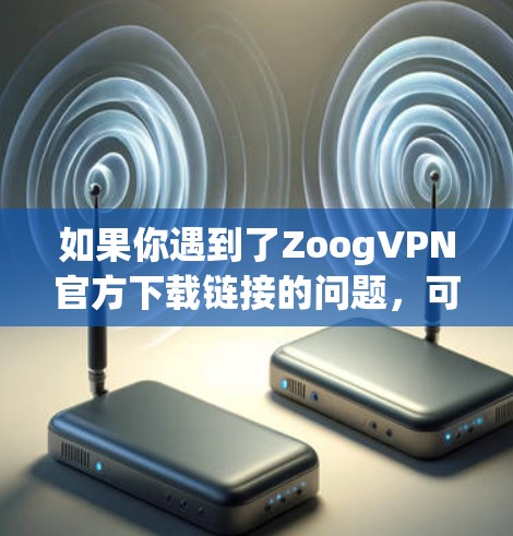 如果你遇到了ZoogVPN官方下载链接的问题，可以按照以下步骤进行解决