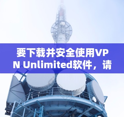 要下载并安全使用VPN Unlimited软件，请按照以下步骤操作