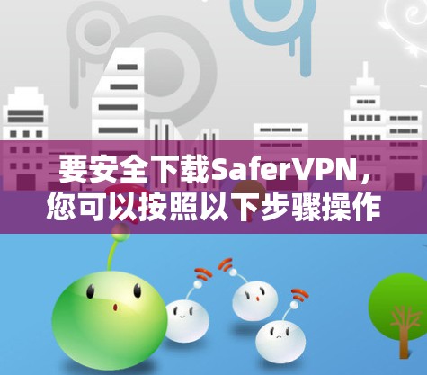 要安全下载SaferVPN，您可以按照以下步骤操作