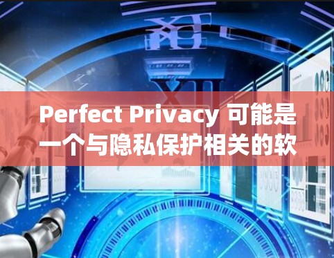 Perfect Privacy 可能是一个与隐私保护相关的软件或服务。最新版的具体信息取决于你所指的具体产品。如果你能提供更多上下文或详细信息，我可以更好地帮助你