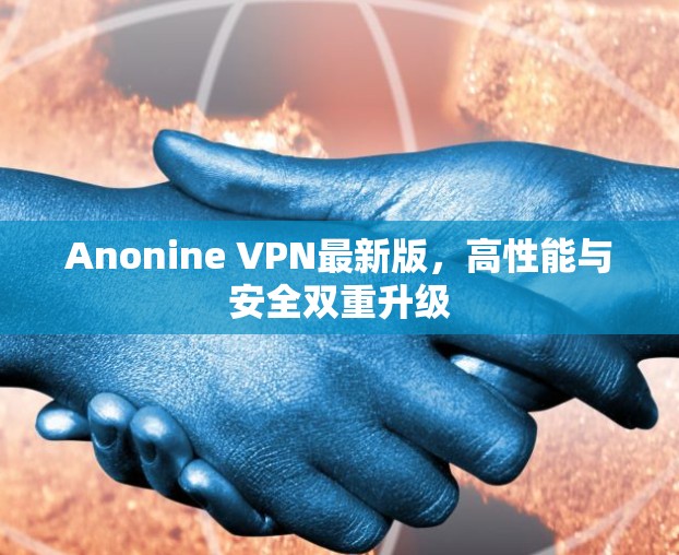 Anonine VPN最新版，高性能与安全双重升级