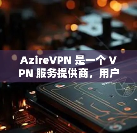 AzireVPN 是一个 VPN 服务提供商，用户可以通过其官方网站或相关应用商店下载。以下是一些可能有用的信息和步骤