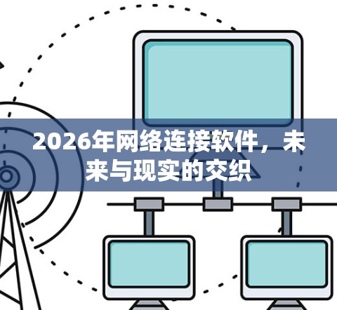 2026年网络连接软件，未来与现实的交织