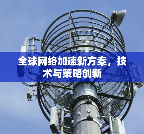 全球网络加速新方案，技术与策略创新