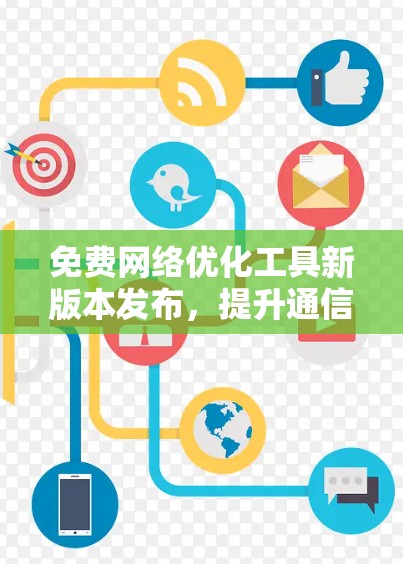 免费网络优化工具新版本发布，提升通信效率与安全性