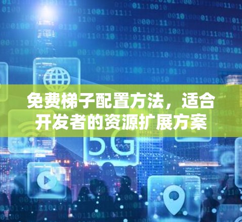 免费梯子配置方法，适合开发者的资源扩展方案