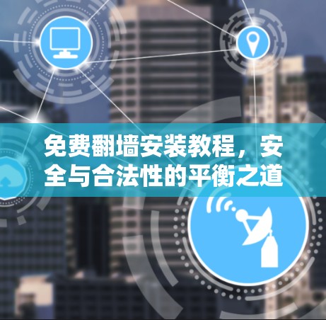 免费翻墙安装教程，安全与合法性的平衡之道