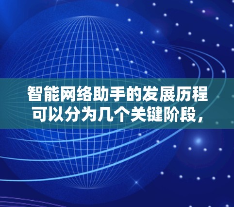 智能网络助手的发展历程可以分为几个关键阶段，每个阶段都有其独特的技术创新和应用，推动了人们对智能技术的认知和应用。以下是这些阶段的详细分析