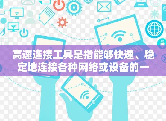 高速连接工具是指能够快速、稳定地连接各种网络或设备的一系列技术和方法。它们在多个行业中得到了广泛应用，特别是在需要高性能、高可靠性连接的场景中。以下是高速连接工具的主要分类和应用场景