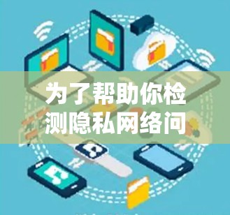 为了帮助你检测隐私网络问题，以下是一些推荐的工具和步骤