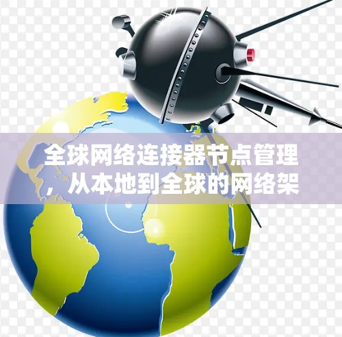 全球网络连接器节点管理，从本地到全球的网络架构创新