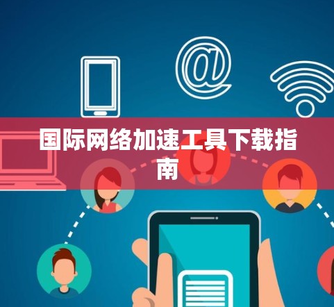 国际网络加速工具下载指南