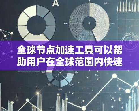 全球节点加速工具可以帮助用户在全球范围内快速访问数据或资源，减少延迟和带宽消耗。以下是一些常见的工具和解决方案，供您参考
