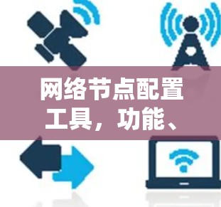 网络节点配置工具，功能、应用与优化策略