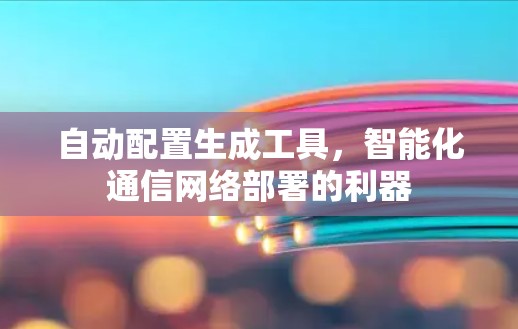 自动配置生成工具，智能化通信网络部署的利器