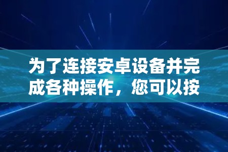 为了连接安卓设备并完成各种操作，您可以按照以下步骤使用不同的工具