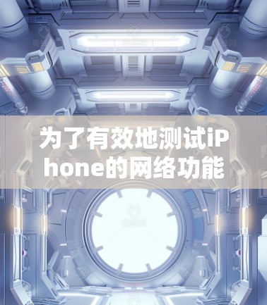 为了有效地测试iPhone的网络功能，可以按照以下步骤进行