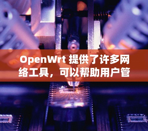 OpenWrt 提供了许多网络工具，可以帮助用户管理和配置网络设备。以下是一些常用的 OpenWrt 网络工具及其用途