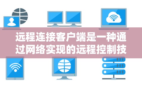 远程连接客户端是一种通过网络实现的远程控制技术，允许用户从一个设备（如电脑、手机等）上访问另一个设备的屏幕、文件或资源。以下是一些常用的远程连接方法和工具