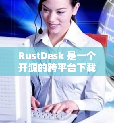 RustDesk 是一个开源的跨平台下载工具，支持多线程下载，速度快，适合需要下载大量文件或需要加速下载的用户。以下是使用 RustDesk 客户端的一些常见问题及其解决方法