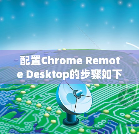 配置Chrome Remote Desktop的步骤如下