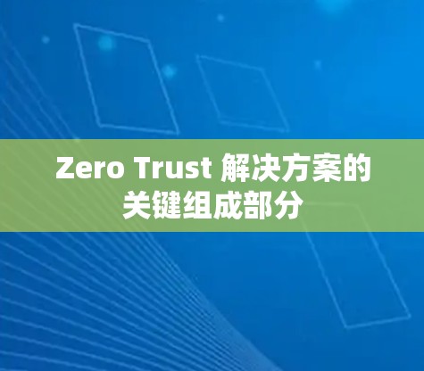 Zero Trust 解决方案的关键组成部分