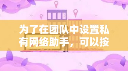为了在团队中设置私有网络助手，可以按照以下步骤进行
