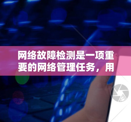 网络故障检测是一项重要的网络管理任务，用于及时发现和解决网络中出现的问题，确保网络的稳定性和可靠性。以下是一些常用的网络故障检测工具和技术