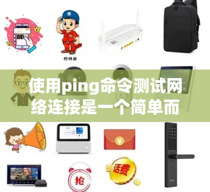 使用ping命令测试网络连接是一个简单而有效的方法，可以帮助快速检测网络状态。以下是详细的步骤指南