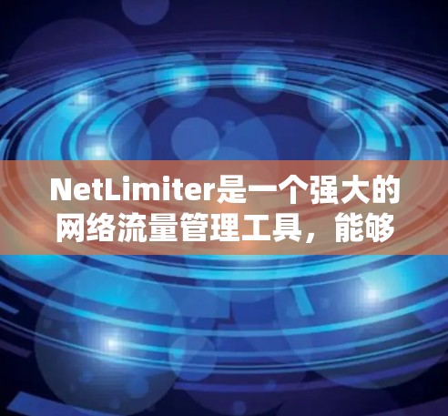 NetLimiter是一个强大的网络流量管理工具，能够帮助用户控制下载和上传速度，优化网络使用效果。以下是使用NetLimiter的简单步骤指南
