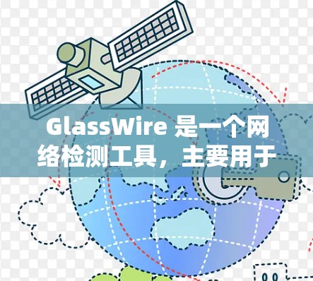 GlassWire 是一个网络检测工具，主要用于检测和解决网络中的问题。它可以帮助用户发现网络中的安全漏洞、异常流量以及性能问题。以下是一些关于 GlassWire 的详细信息和使用方法
