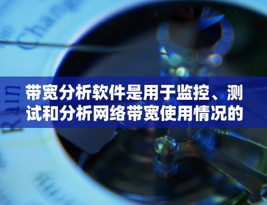 带宽分析软件是用于监控、测试和分析网络带宽使用情况的工具。这些软件可以帮助用户了解网络性能，检测潜在的带宽瓶颈，优化网络配置，以及提供诊断建议。以下是一些常见的带宽分析软件和工具