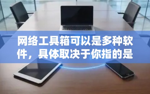 网络工具箱可以是多种软件，具体取决于你指的是哪个工具箱。以下是一些常见的网络工具箱及其获取最新版本的方法