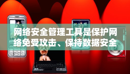 网络安全管理工具是保护网络免受攻击、保持数据安全的重要组成部分。以下是对各类网络安全管理工具的总结，帮助您更好地理解和选择合适的工具