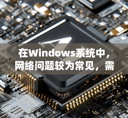 在Windows系统中，网络问题较为常见，需要使用合适的工具来进行诊断和修复。以下是一些常用的Windows网络修复工具，帮助你解决网络连接、IP设置、DNS问题等常见问题