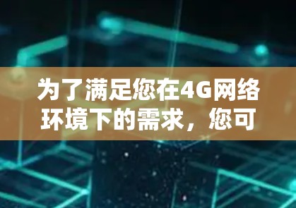 为了满足您在4G网络环境下的需求，您可以根据具体需求选择合适的工具。以下是针对不同需求的推荐