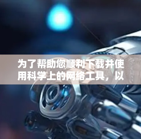 为了帮助您顺利下载并使用科学上的网络工具，以下是逐步指南