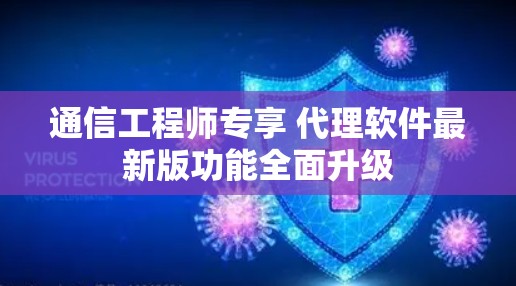 通信工程师专享 代理软件最新版功能全面升级