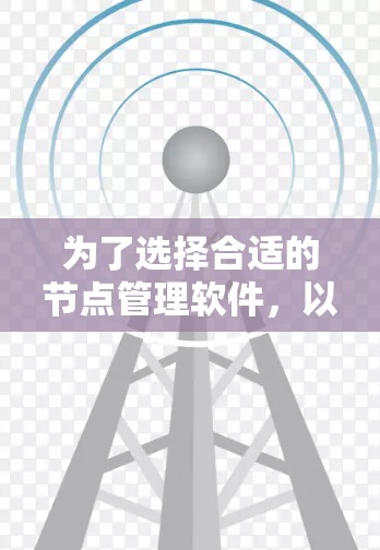 为了选择合适的节点管理软件，以下是根据你的需求整理出的解决方案