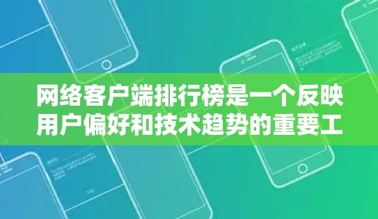 网络客户端排行榜是一个反映用户偏好和技术趋势的重要工具，以下是对网络客户端排行榜的详细分析和总结