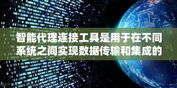 智能代理连接工具是用于在不同系统之间实现数据传输和集成的中间件，支持安全、可靠的连接，并提供自动化和监控功能。以下是对这一概念的详细总结
