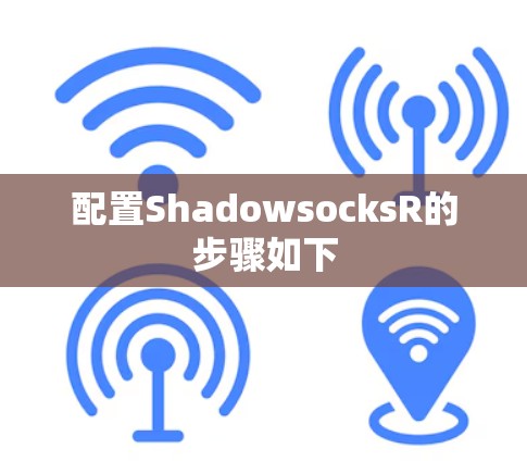 配置ShadowsocksR的步骤如下