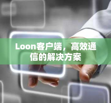 Loon客户端，高效通信的解决方案