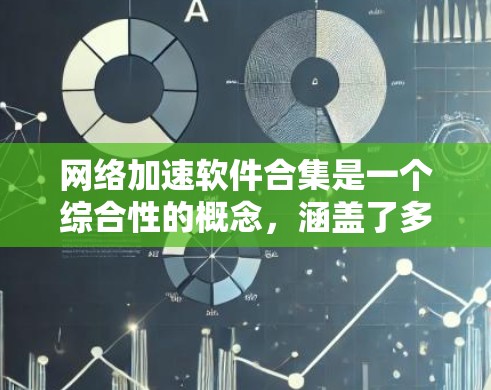 网络加速软件合集是一个综合性的概念，涵盖了多种技术和工具，旨在优化网络性能，提升数据传输速度和资源访问效率。以下是一些常见的网络加速软件和技术的合集，适用于不同的场景和需求
