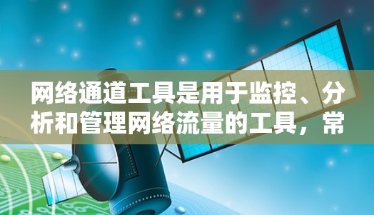 网络通道工具是用于监控、分析和管理网络流量的工具，常见的网络通道工具包括防火墙、网络流量分析工具、网络监控工具等。以下是一些常用的网络通道工具及其最新版本信息