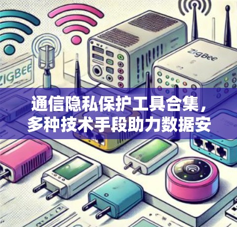 通信隐私保护工具合集，多种技术手段助力数据安全