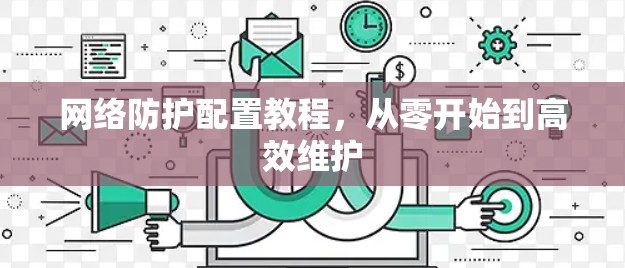 网络防护配置教程，从零开始到高效维护