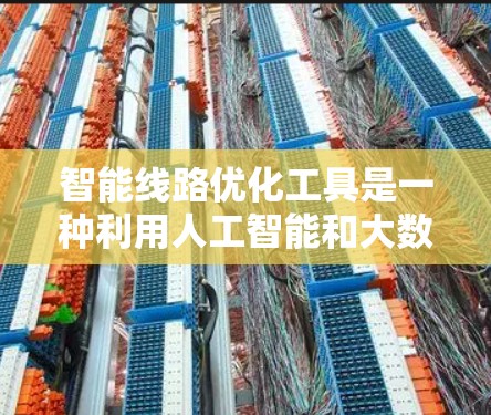 智能线路优化工具是一种利用人工智能和大数据技术来优化线路路径或电路布局的工具，广泛应用于电力、交通、物流等多个领域。以下是对这一工具的详细分析